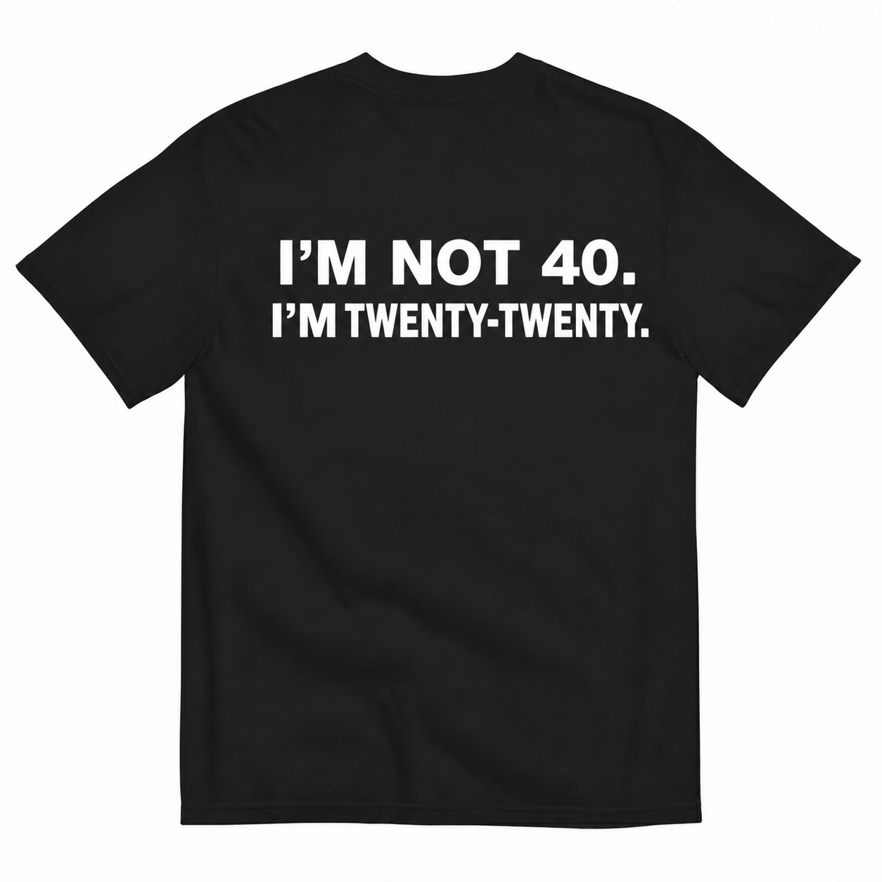 I'M NOT 40 I'M TWENTY TWENTY T-SHIRT (BACK PRINT)